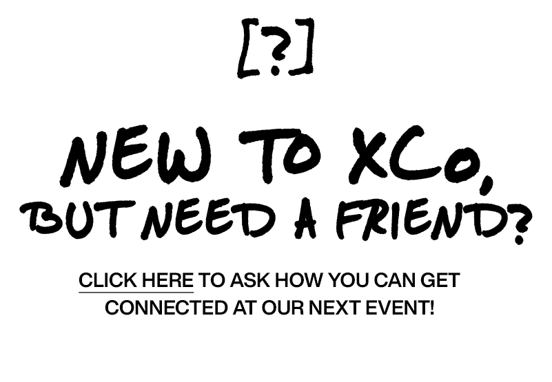 new to xco, but need a friend? (in stylized font). text at bottom: click here to ask how you can get connected at our next event!